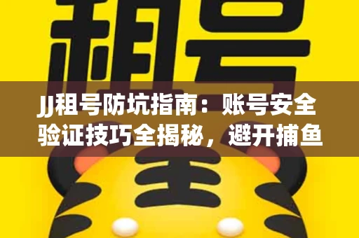 JJ租号防坑指南：账号安全验证技巧全揭秘，避开捕鱼陷阱！