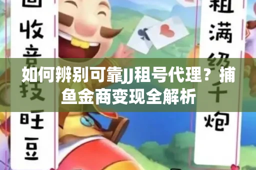 如何辨别可靠JJ租号代理？捕鱼金商变现全解析
