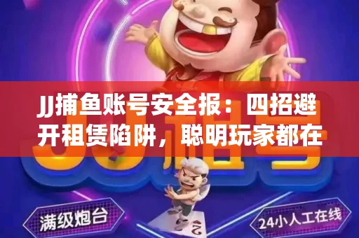 JJ捕鱼账号安全报：四招避开租赁陷阱，聪明玩家都在做
