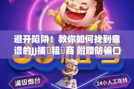 避开陷阱！教你如何找到靠谱的JJ捕魚租號商 附赠防骗口诀