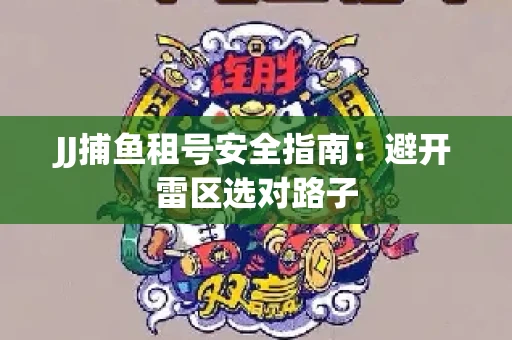 JJ捕鱼租号安全指南：避开雷区选对路子