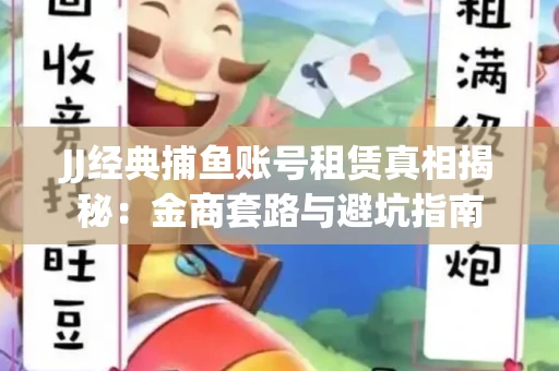 JJ经典捕鱼账号租赁真相揭秘：金商套路与避坑指南