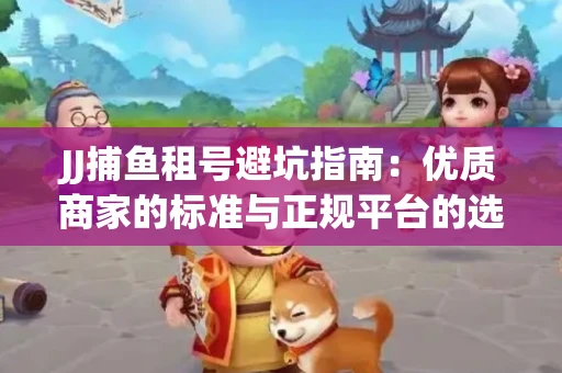JJ捕鱼租号避坑指南：优质商家的标准与正规平台的选择策略