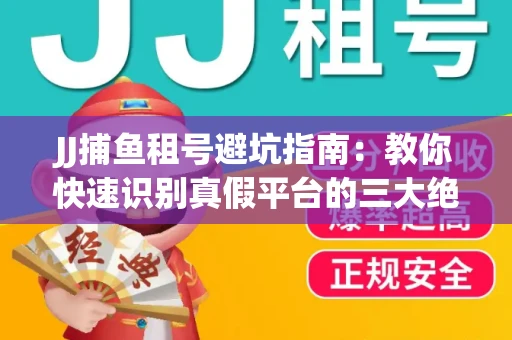 JJ捕鱼租号避坑指南：教你快速识别真假平台的三大绝招