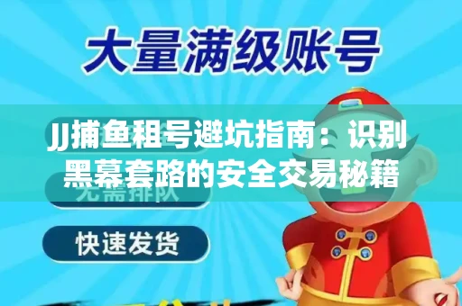 JJ捕鱼租号避坑指南：识别黑幕套路的安全交易秘籍