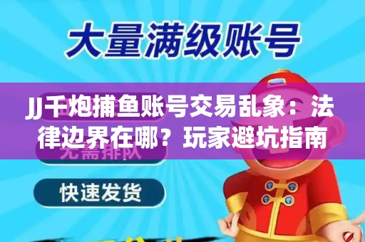 JJ千炮捕鱼账号交易乱象：法律边界在哪？玩家避坑指南