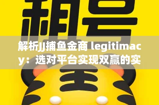 解析JJ捕鱼金商 legitimacy：选对平台实现双赢的实用指南