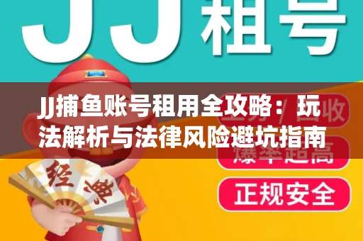 JJ捕鱼账号租用全攻略：玩法解析与法律风险避坑指南