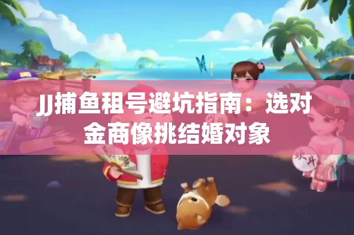 JJ捕鱼租号避坑指南：选对金商像挑结婚对象