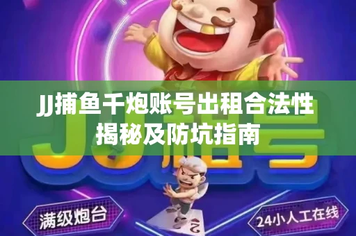 JJ捕鱼千炮账号出租合法性揭秘及防坑指南
