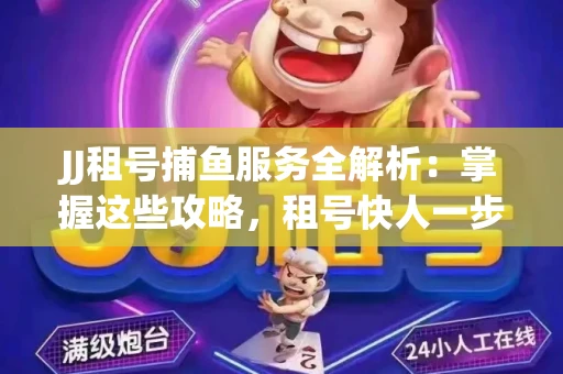 JJ租号捕鱼服务全解析：掌握这些攻略，租号快人一步！
