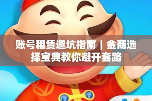 账号租赁避坑指南｜金商选择宝典教你避开套路