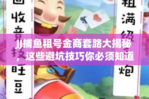 JJ捕鱼租号金商套路大揭秘，这些避坑技巧你必须知道！