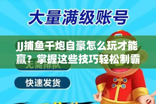 JJ捕鱼千炮自豪怎么玩才能赢？掌握这些技巧轻松制霸